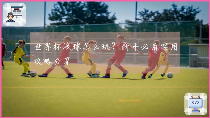 世界杯滚球怎么玩？新手必看实用攻略分享