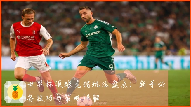 世界杯滚球竞猜玩法盘点：新手必备技巧与策略详解