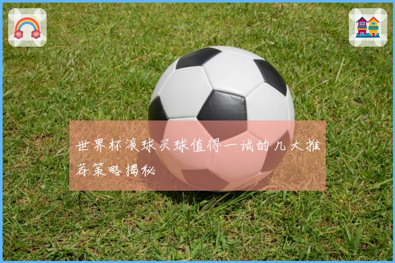世界杯滚球买球值得一试的几大推荐策略揭秘