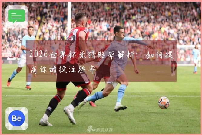 2026世界杯竞猜赔率解析：如何提高你的投注胜率