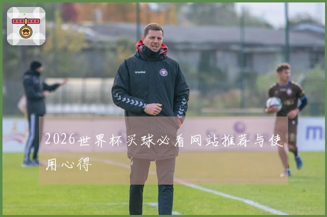 2026世界杯买球必看网站推荐与使用心得