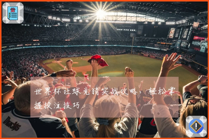 世界杯让球竞猜实战攻略,轻松掌握投注技巧