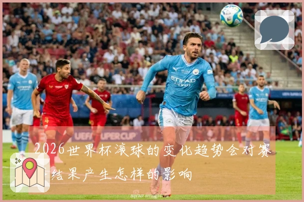 2026世界杯滚球的变化趋势会对赛事结果产生怎样的影响