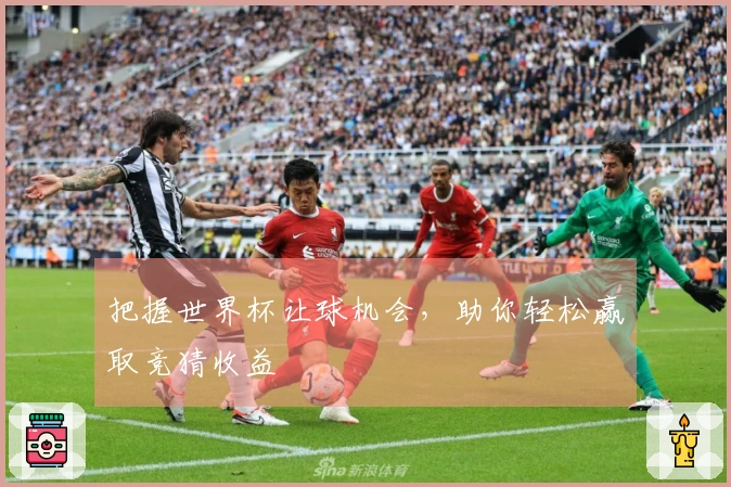 把握世界杯让球机会，助你轻松赢取竞猜收益