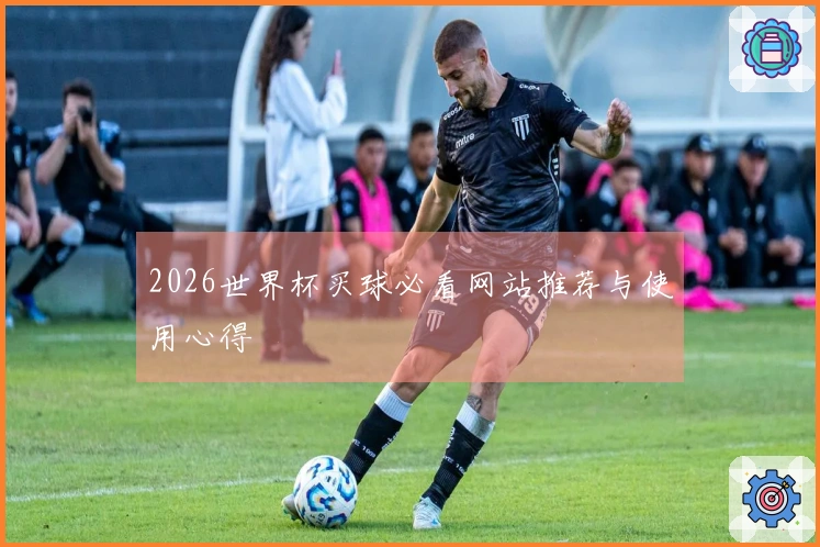 2026世界杯买球必看网站推荐与使用心得