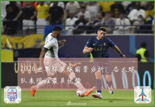 2026世界杯买球前景分析：各大球队表现谁最具优势