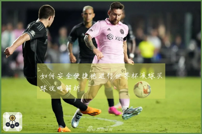 如何安全便捷地进行世界杯滚球买球攻略解析