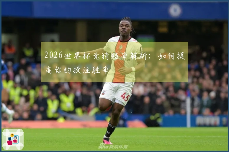 2026世界杯竞猜赔率解析：如何提高你的投注胜率