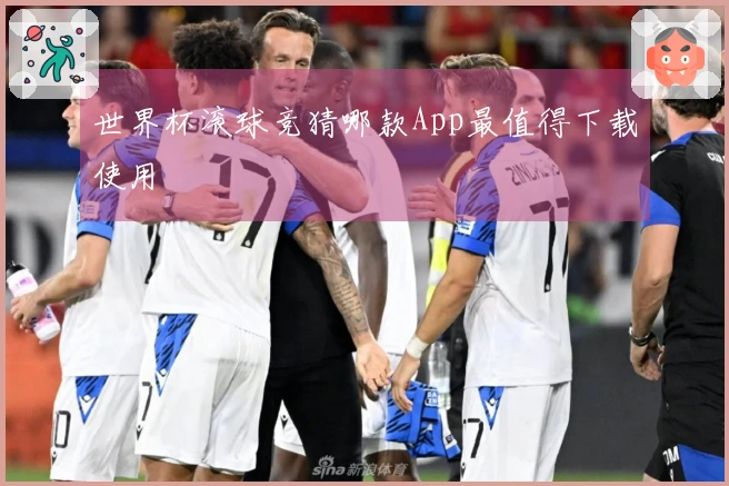 世界杯滚球竞猜哪款App最值得下载使用