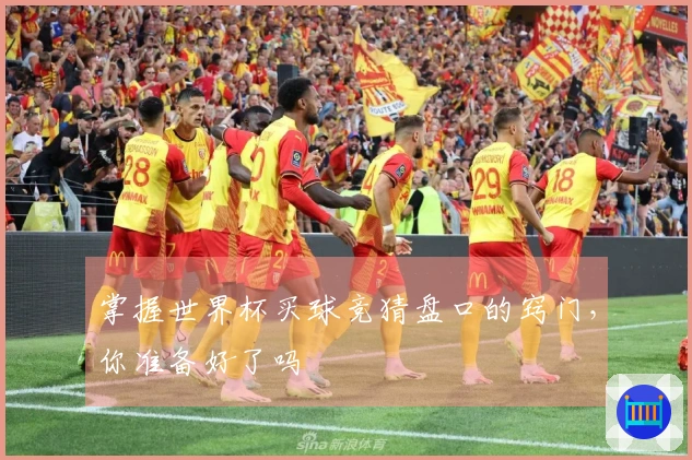 掌握世界杯买球竞猜盘口的窍门，你准备好了吗