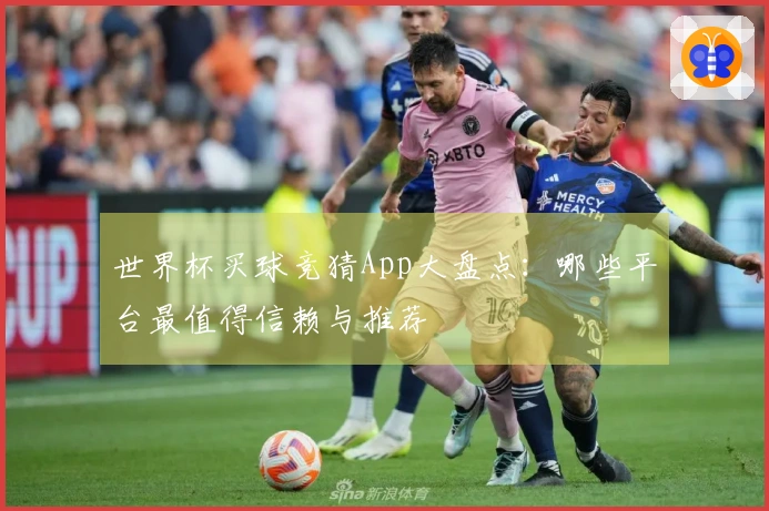 世界杯买球竞猜App大盘点：哪些平台最值得信赖与推荐