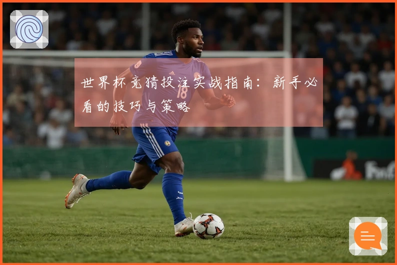 世界杯竞猜投注实战指南：新手必看的技巧与策略