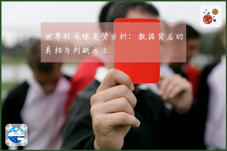 世界杯滚球走势分析：数据背后的真相与判断方法