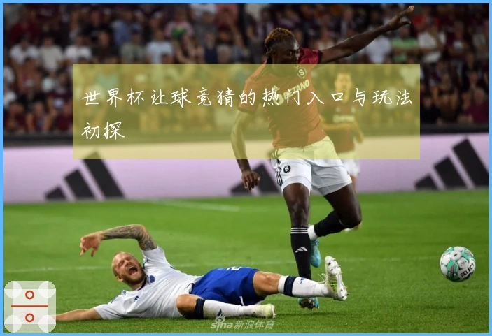 世界杯让球竞猜的热门入口与玩法初探